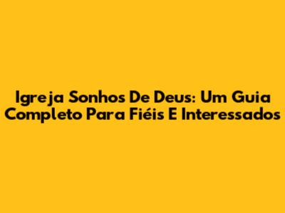 Igreja Sonhos De Deus: Um Guia Completo Para Fiéis E Interessados