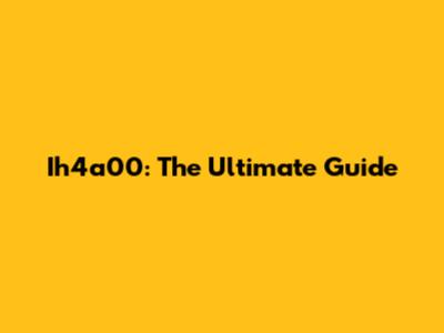 Ih4a00: The Ultimate Guide