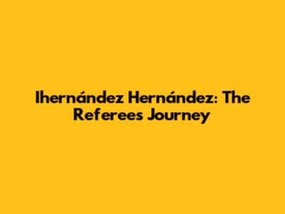 Ihernández Hernández: The Referee's Journey