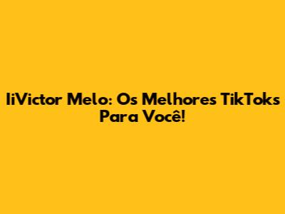 IiVictor Melo: Os Melhores TikToks Para Você!