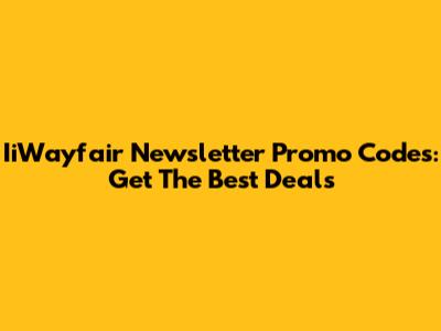 IiWayfair Newsletter Promo Codes: Get The Best Deals