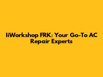 IiWorkshop FRK: Your Go-To AC Repair Experts