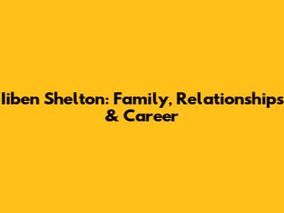 Iiben Shelton: Family, Relationships & Career