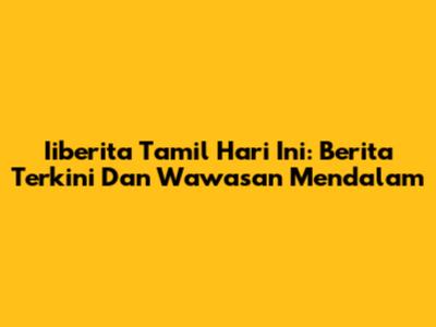 Iiberita Tamil Hari Ini: Berita Terkini Dan Wawasan Mendalam