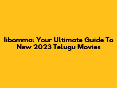 Iibomma: Your Ultimate Guide To New 2023 Telugu Movies