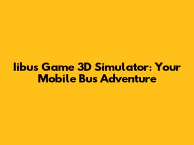Iibus Game 3D Simulator: Your Mobile Bus Adventure