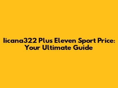 Iicana322 Plus Eleven Sport Price: Your Ultimate Guide