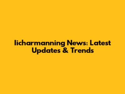 Iicharmanning News: Latest Updates & Trends