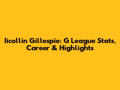 Iicollin Gillespie: G League Stats, Career & Highlights