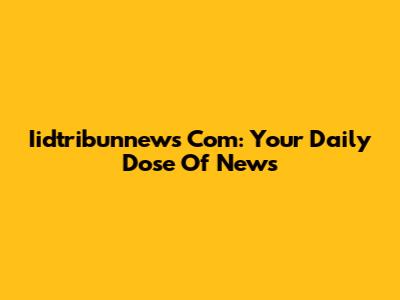 Iidtribunnews Com: Your Daily Dose Of News