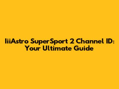 IiiAstro SuperSport 2 Channel ID: Your Ultimate Guide
