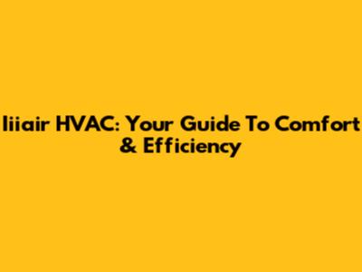 Iiiair HVAC: Your Guide To Comfort & Efficiency