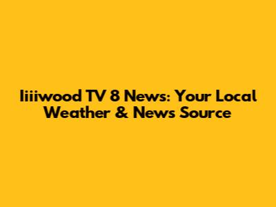 Iiiiwood TV 8 News: Your Local Weather & News Source