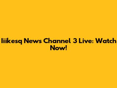Iiikesq News Channel 3 Live: Watch Now!