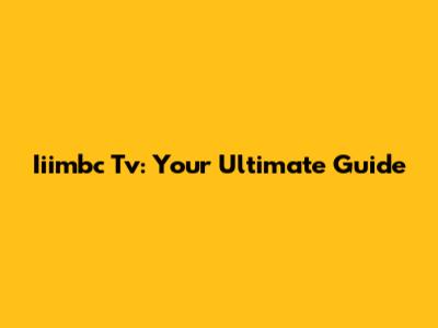 Iiimbc Tv: Your Ultimate Guide