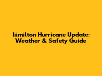 Iiimilton Hurricane Update: Weather & Safety Guide