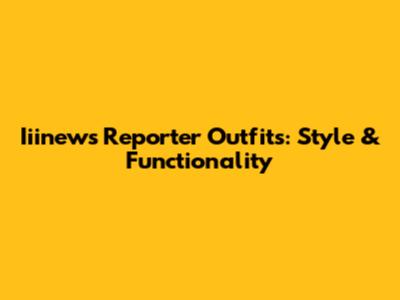 Iiinews Reporter Outfits: Style & Functionality