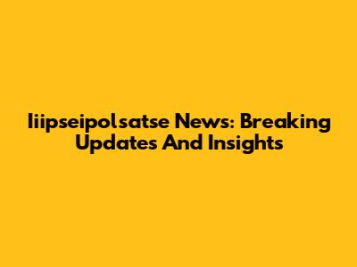 Iiipseipolsatse News: Breaking Updates And Insights
