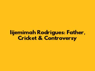 Iijemimah Rodrigues: Father, Cricket & Controversy