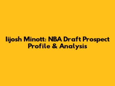 Iijosh Minott: NBA Draft Prospect Profile & Analysis