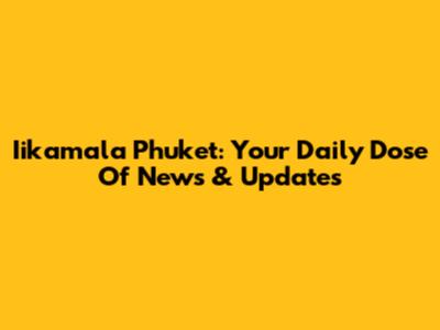 Iikamala Phuket: Your Daily Dose Of News & Updates