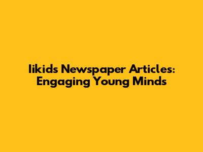 Iikids Newspaper Articles: Engaging Young Minds