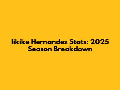 Iikike Hernandez Stats: 2025 Season Breakdown