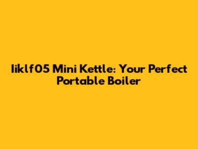 Iiklf05 Mini Kettle: Your Perfect Portable Boiler