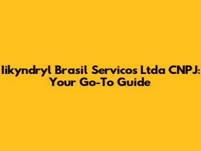 Iikyndryl Brasil Servicos Ltda CNPJ: Your Go-To Guide