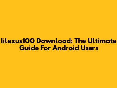 Iilexus100 Download: The Ultimate Guide For Android Users