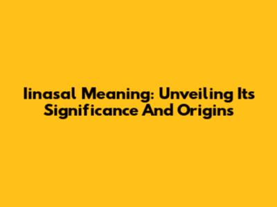 Iinasal Meaning: Unveiling Its Significance And Origins