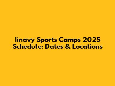 Iinavy Sports Camps 2025 Schedule: Dates & Locations