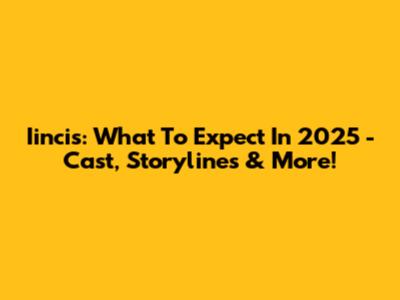 Iincis: What To Expect In 2025 - Cast, Storylines & More!