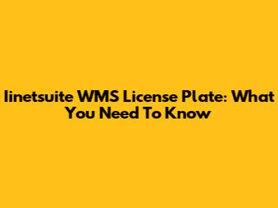 Iinetsuite WMS License Plate: What You Need To Know