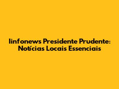 Iinfonews Presidente Prudente: Notícias Locais Essenciais