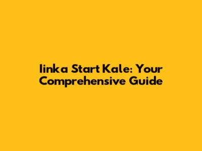 Iinka Start Kale: Your Comprehensive Guide