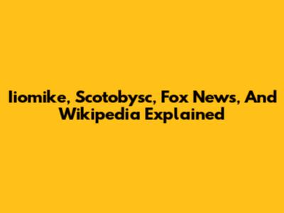 Iiomike, Scotobysc, Fox News, And Wikipedia Explained