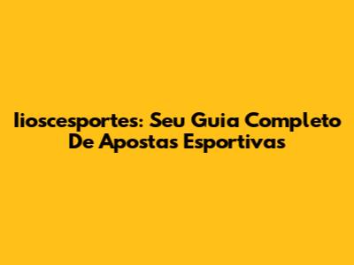 Iioscesportes: Seu Guia Completo De Apostas Esportivas