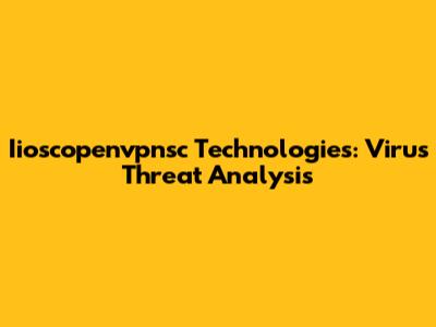 Iioscopenvpnsc Technologies: Virus Threat Analysis