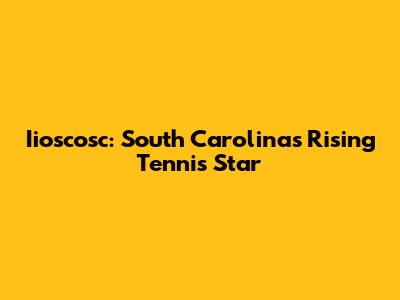 Iioscosc: South Carolina's Rising Tennis Star