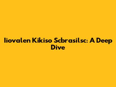 Iiovalen Kikiso Scbrasilsc: A Deep Dive