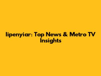 Iipenyiar: Top News & Metro TV Insights