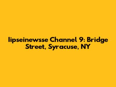 Iipseinewsse Channel 9: Bridge Street, Syracuse, NY