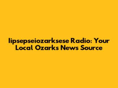 Iipsepseiozarksese Radio: Your Local Ozarks News Source