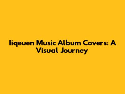 Iiqeuen Music Album Covers: A Visual Journey