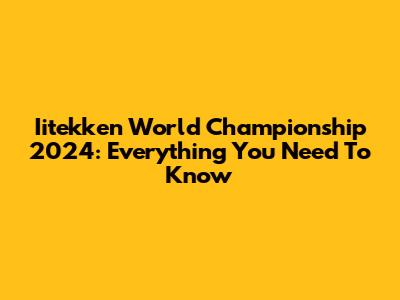 Iitekken World Championship 2024: Everything You Need To Know