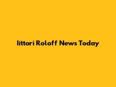Iittori Roloff News Today