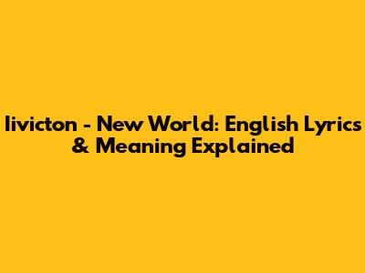 Iivicton - New World: English Lyrics & Meaning Explained