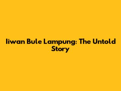 Iiwan Bule Lampung: The Untold Story