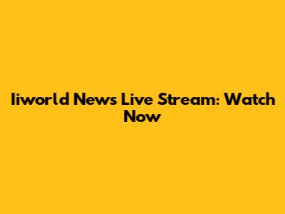 Iiworld News Live Stream: Watch Now